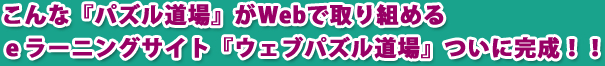 こんな『パズル道場』がWebで取り組めるｅラーニングサイト『ウェブパズル道場』ついに完成！！